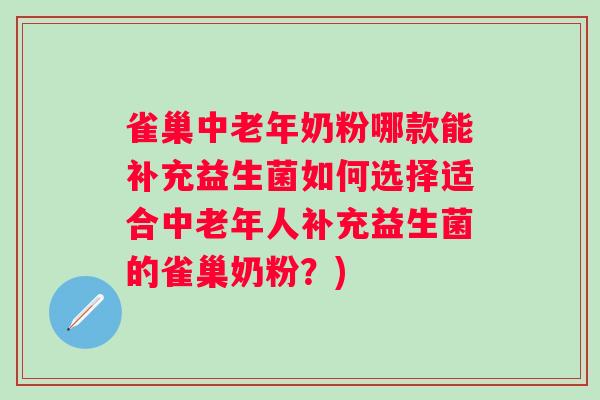 雀巢中老年奶粉哪款能补充益生菌如何选择适合中老年人补充益生菌的雀巢奶粉？)