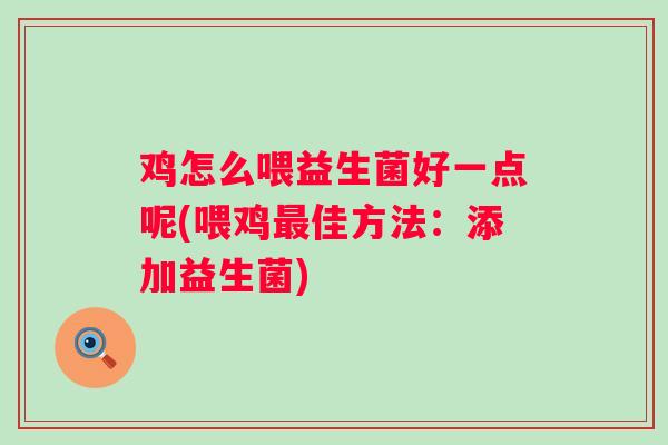 鸡怎么喂益生菌好一点呢(喂鸡佳方法:添加益生菌) 鸡怎么喂益生菌好一点呢(喂鸡佳方法:添加益生菌)