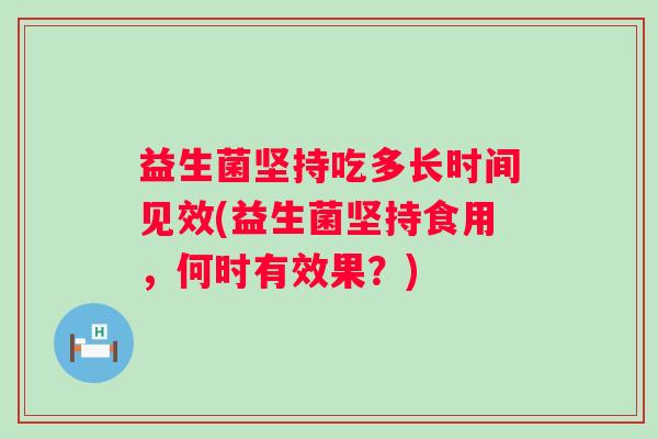 益生菌坚持吃多长时间见效(益生菌坚持食用，何时有效果？)