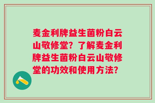 麦金利牌益生菌粉白云山敬修堂？了解麦金利牌益生菌粉白云山敬修堂的功效和使用方法？