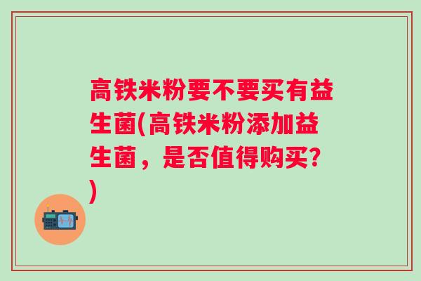高铁米粉要不要买有益生菌(高铁米粉添加益生菌，是否值得购买？)