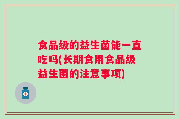 食品级的益生菌能一直吃吗(长期食用食品级益生菌的注意事项)