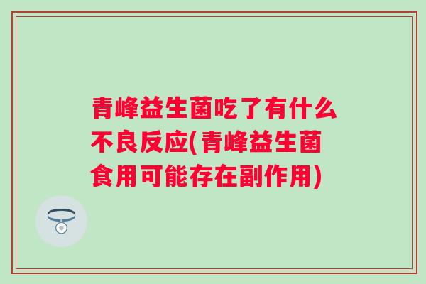 青峰益生菌吃了有什么不良反应(青峰益生菌食用可能存在副作用)