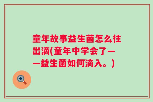 童年故事益生菌怎么往出滴(童年中学会了——益生菌如何滴入。) 童年故事益生菌怎么往出滴(童年中学会了——益生菌如何滴入。)