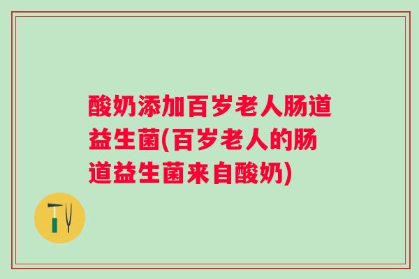 酸奶添加百岁老人肠道益生菌(百岁老人的肠道益生菌来自酸奶)