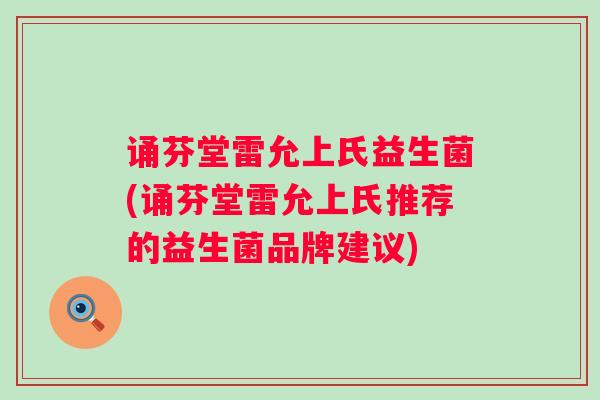 诵芬堂雷允上氏益生菌(诵芬堂雷允上氏推荐的益生菌品牌建议) 诵芬堂雷允上氏益生菌(诵芬堂雷允上氏推荐的益生菌品牌建议)