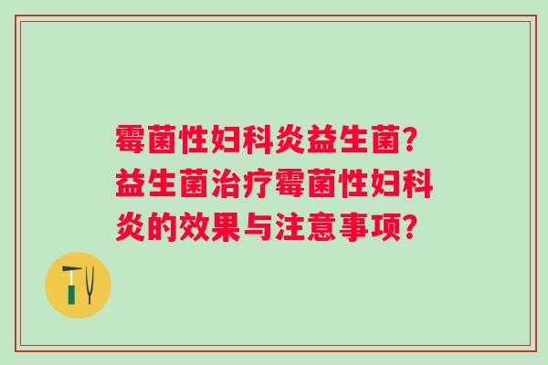 霉菌性炎益生菌？益生菌霉菌性炎的效果与注意事项？