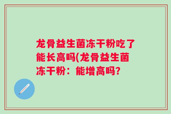 龙骨益生菌冻干粉吃了能长高吗(龙骨益生菌冻干粉：能增高吗？