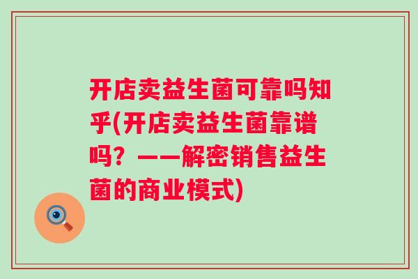 开店卖益生菌可靠吗知乎(开店卖益生菌靠谱吗?——解密销售益生菌的商业模式) 开店卖益生菌可靠吗知乎(开店卖益生菌靠谱吗?——解密销售益生菌的商业模式)