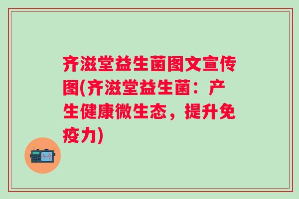 齐滋堂益生菌图文宣传图(齐滋堂益生菌：产生健康微生态，提升力)