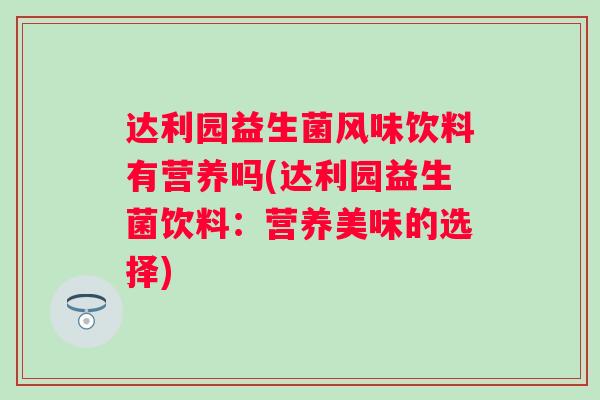 达利园益生菌风味饮料有营养吗(达利园益生菌饮料:营养美味的选择) 达利园益生菌风味饮料有营养吗(达利园益生菌饮料:营养美味的选择)