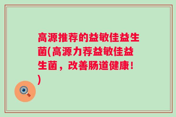 高源推荐的益敏佳益生菌(高源力荐益敏佳益生菌，改善肠道健康！)