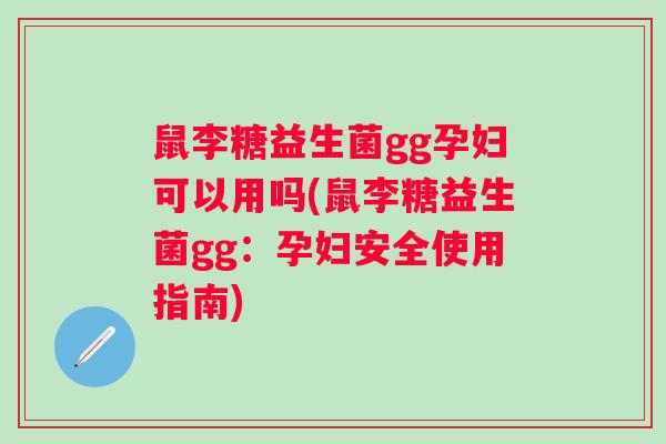 鼠李糖益生菌gg孕妇可以用吗(鼠李糖益生菌gg：孕妇安全使用指南)