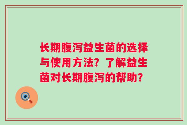 长期益生菌的选择与使用方法？了解益生菌对长期的帮助？