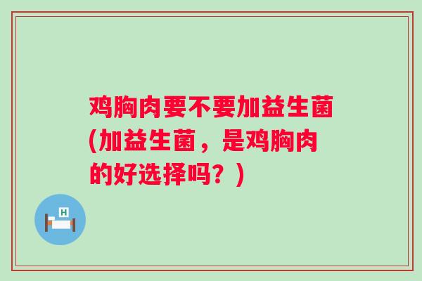 鸡胸肉要不要加益生菌(加益生菌，是鸡胸肉的好选择吗？)