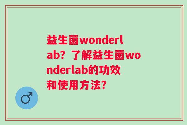 益生菌wonderlab?了解益生菌wonderlab的功效和使用方法? 益生菌wonderlab?了解益生菌wonderlab的功效和使用方法?