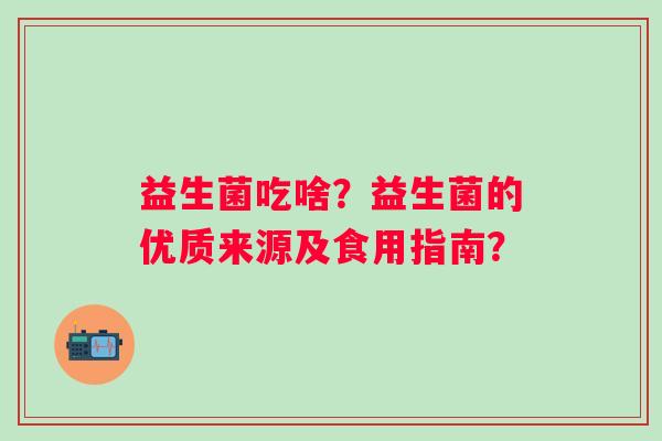 益生菌吃啥？益生菌的优质来源及食用指南？
