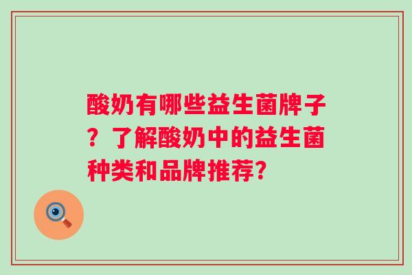 酸奶有哪些益生菌牌子？了解酸奶中的益生菌种类和品牌推荐？