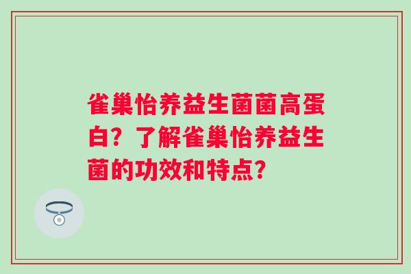 雀巢怡养益生菌菌高蛋白?了解雀巢怡养益生菌的功效和特点? 雀巢怡养益生菌菌高蛋白?了解雀巢怡养益生菌的功效和特点?
