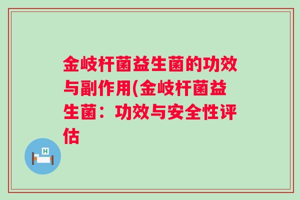金岐杆菌益生菌的功效与副作用(金岐杆菌益生菌：功效与安全性评估