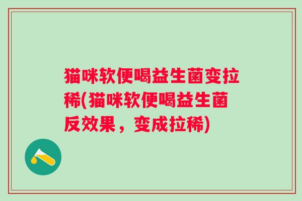 猫咪软便喝益生菌变拉稀(猫咪软便喝益生菌反效果,变成拉稀) 猫咪软便喝益生菌变拉稀(猫咪软便喝益生菌反效果,变成拉稀)