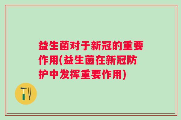 益生菌对于新冠的重要作用(益生菌在新冠防护中发挥重要作用) 益生菌对于新冠的重要作用(益生菌在新冠防护中发挥重要作用)