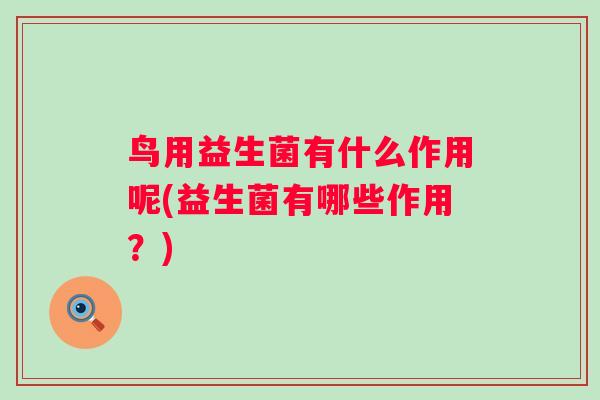 鸟用益生菌有什么作用呢(益生菌有哪些作用？)