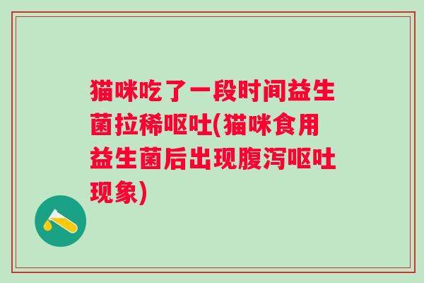 猫咪吃了一段时间益生菌拉稀(猫咪食用益生菌后出现现象)