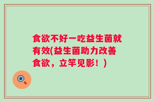 不好一吃益生菌就有效(益生菌助力改善,立竿见影!) 不好一吃益生菌就有效(益生菌助力改善,立竿见影!)