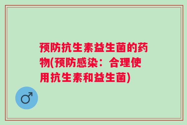 抗生素益生菌的(:合理使用抗生素和益生菌) 抗生素益生菌的(:合理使用抗生素和益生菌)