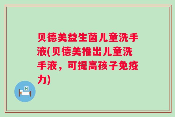 贝德美益生菌儿童洗手液(贝德美推出儿童洗手液,可提高孩子力) 贝德美益生菌儿童洗手液(贝德美推出儿童洗手液,可提高孩子力)