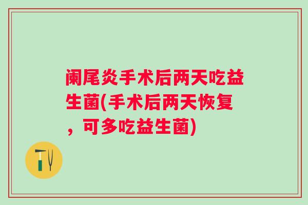 阑尾炎手术后两天吃益生菌(手术后两天恢复,可多吃益生菌) 阑尾炎手术后两天吃益生菌(手术后两天恢复,可多吃益生菌)
