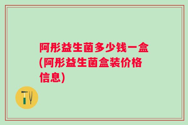 阿彤益生菌多少钱一盒(阿彤益生菌盒装价格信息) 阿彤益生菌多少钱一盒(阿彤益生菌盒装价格信息)