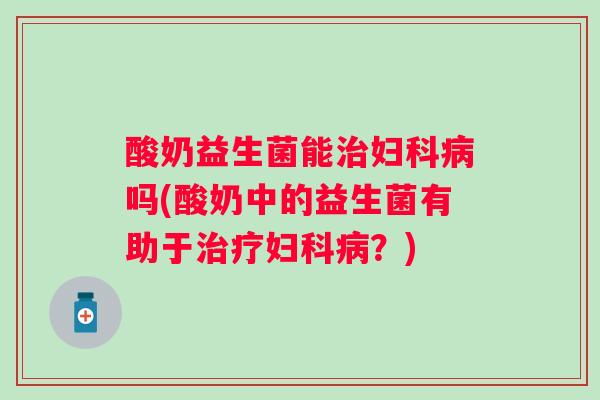 酸奶益生菌能吗(酸奶中的益生菌有助于?) 酸奶益生菌能吗(酸奶中的益生菌有助于?)