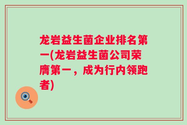 龙岩益生菌企业排名第一(龙岩益生菌公司荣膺第一,成为行内领跑者) 龙岩益生菌企业排名第一(龙岩益生菌公司荣膺第一,成为行内领跑者)