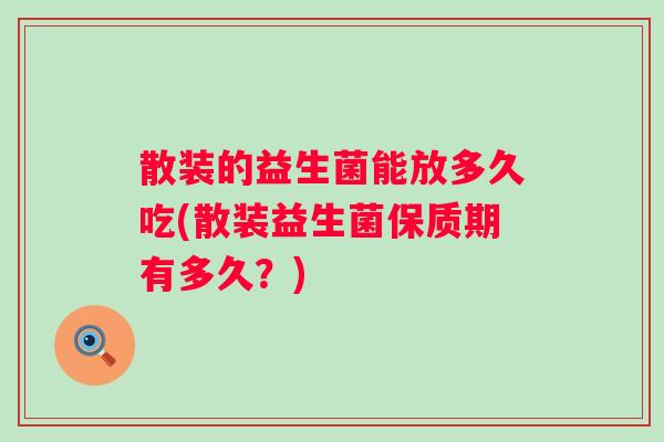 散装的益生菌能放多久吃(散装益生菌保质期有多久?) 散装的益生菌能放多久吃(散装益生菌保质期有多久?)