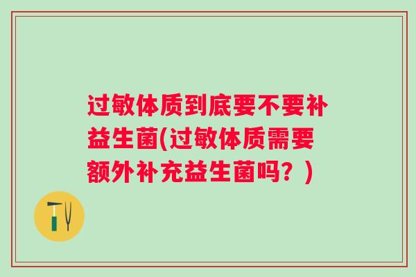 体质到底要不要补益生菌(体质需要额外补充益生菌吗?) 体质到底要不要补益生菌(体质需要额外补充益生菌吗?)