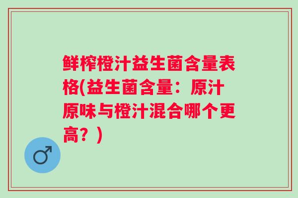 鲜榨橙汁益生菌含量表格(益生菌含量:原汁原味与橙汁混合哪个更高?) 鲜榨橙汁益生菌含量表格(益生菌含量:原汁原味与橙汁混合哪个更高?)