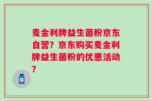 麦金利牌益生菌粉京东自营?京东购买麦金利牌益生菌粉的优惠活动? 麦金利牌益生菌粉京东自营?京东购买麦金利牌益生菌粉的优惠活动?