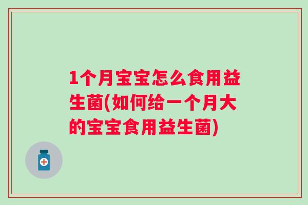 1个月宝宝怎么食用益生菌(如何给一个月大的宝宝食用益生菌) 1个月宝宝怎么食用益生菌(如何给一个月大的宝宝食用益生菌)
