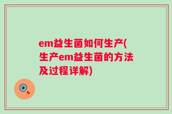 em益生菌如何生产(生产em益生菌的方法及过程详解) em益生菌如何生产(生产em益生菌的方法及过程详解)