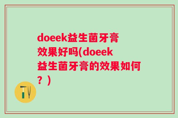 doeek益生菌牙膏效果好吗(doeek益生菌牙膏的效果如何?) doeek益生菌牙膏效果好吗(doeek益生菌牙膏的效果如何?)
