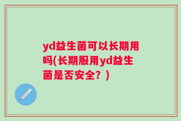 yd益生菌可以长期用吗(长期服用yd益生菌是否安全？)