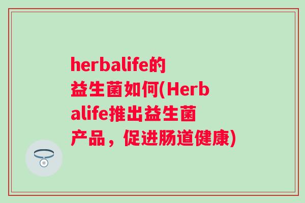 herbalife的益生菌如何(Herbalife推出益生菌产品，促进肠道健康)