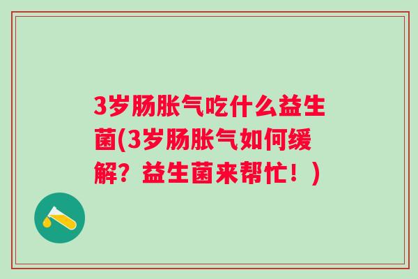 3岁肠吃什么益生菌(3岁肠如何缓解？益生菌来帮忙！)