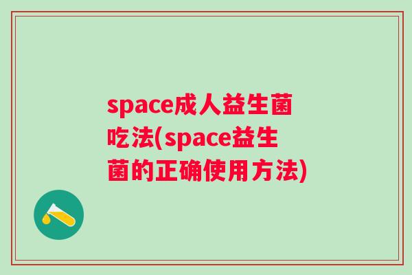 space成人益生菌吃法(space益生菌的正确使用方法) space成人益生菌吃法(space益生菌的正确使用方法)
