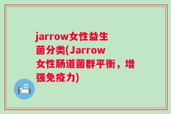 jarrow女性益生菌分类(Jarrow女性肠道菌群平衡,增强力) jarrow女性益生菌分类(Jarrow女性肠道菌群平衡,增强力)