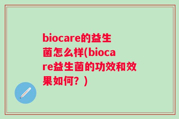 biocare的益生菌怎么样(biocare益生菌的功效和效果如何？)