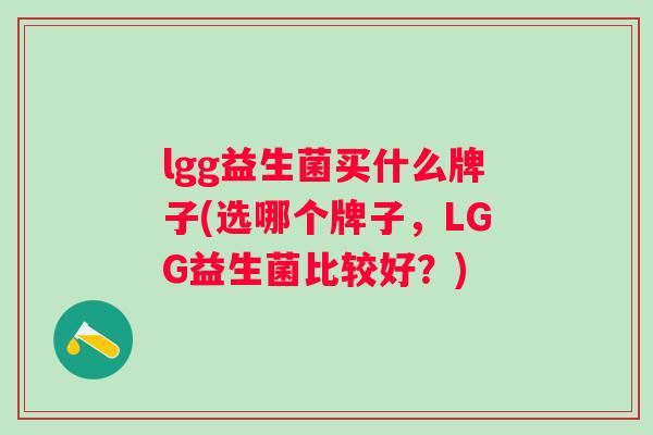 lgg益生菌买什么牌子(选哪个牌子，LGG益生菌比较好？)