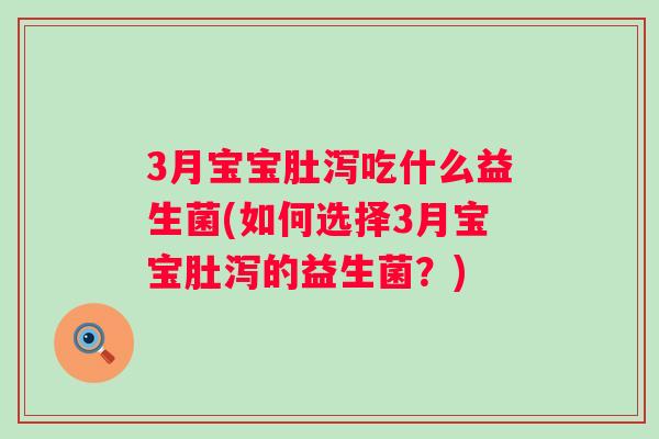 3月宝宝肚泻吃什么益生菌(如何选择3月宝宝肚泻的益生菌？)